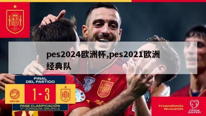 pes2024欧洲杯,pes2021欧洲经典队