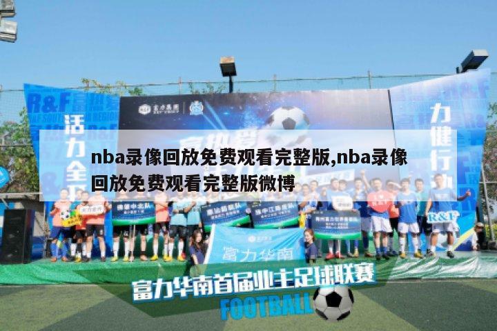 nba录像回放免费观看完整版,nba录像回放免费观看完整版微博