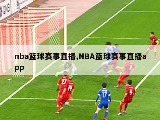 nba篮球赛事直播,NBA篮球赛事直播app