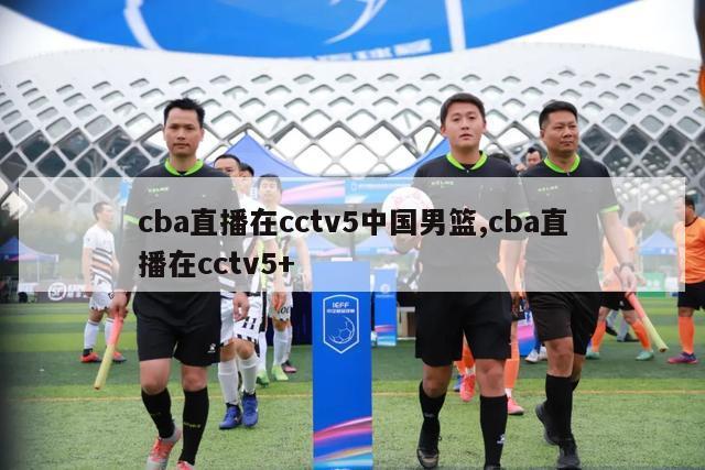 cba直播在cctv5中国男篮,cba直播在cctv5+