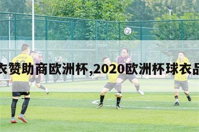 球衣赞助商欧洲杯,2020欧洲杯球衣品牌