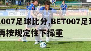 bet007足球比分,BET007足球比分,再按规定往下操重