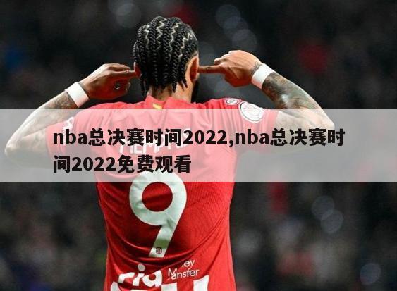 nba总决赛时间2022,nba总决赛时间2022免费观看