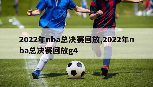 2022年nba总决赛回放,2022年nba总决赛回放g4