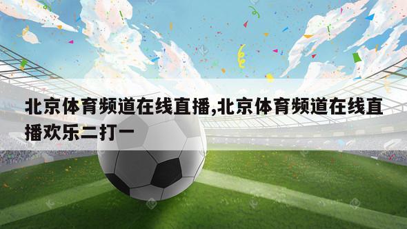 北京体育频道在线直播,北京体育频道在线直播欢乐二打一
