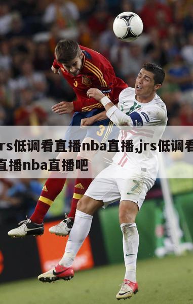 jrs低调看直播nba直播,jrs低调看直播nba直播吧