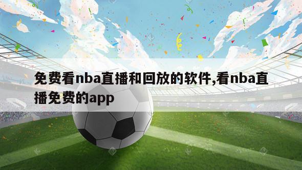 免费看nba直播和回放的软件,看nba直播免费的app