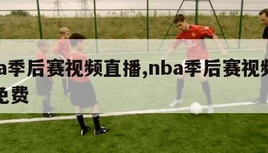 nba季后赛视频直播,nba季后赛视频直播免费