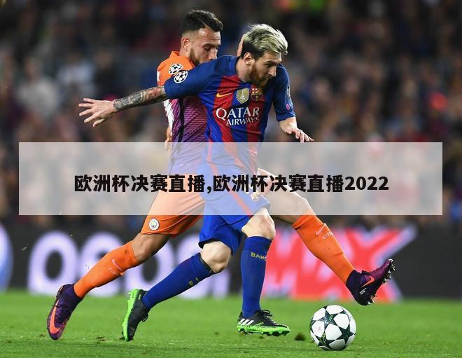 欧洲杯决赛直播,欧洲杯决赛直播2022