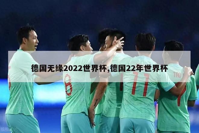 德国无缘2022世界杯,德国22年世界杯