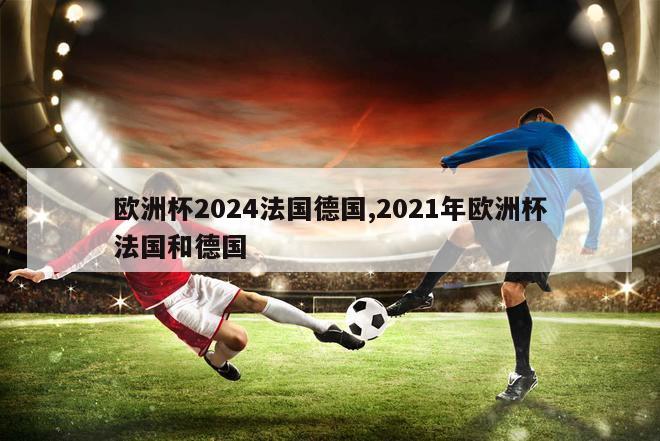 欧洲杯2024法国德国,2021年欧洲杯法国和德国