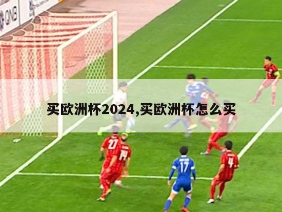 买欧洲杯2024,买欧洲杯怎么买