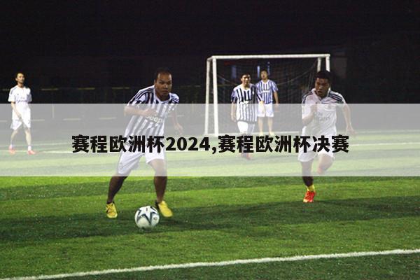 赛程欧洲杯2024,赛程欧洲杯决赛