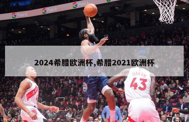 2024希腊欧洲杯,希腊2021欧洲杯