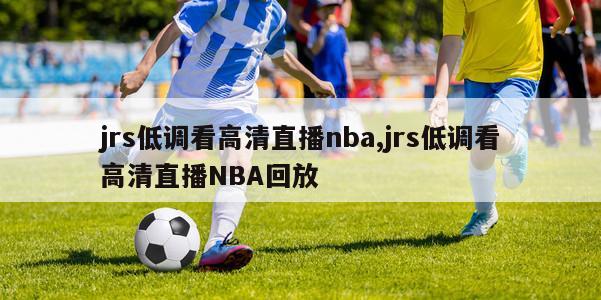 jrs低调看高清直播nba,jrs低调看高清直播NBA回放