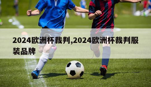 2024欧洲杯裁判,2024欧洲杯裁判服装品牌