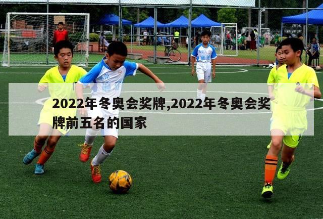 2022年冬奥会奖牌,2022年冬奥会奖牌前五名的国家