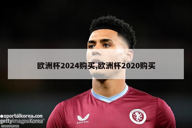 欧洲杯2024购买,欧洲杯2020购买