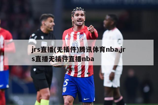 jrs直播(无插件)腾讯体育nba,jrs直播无插件直播nba