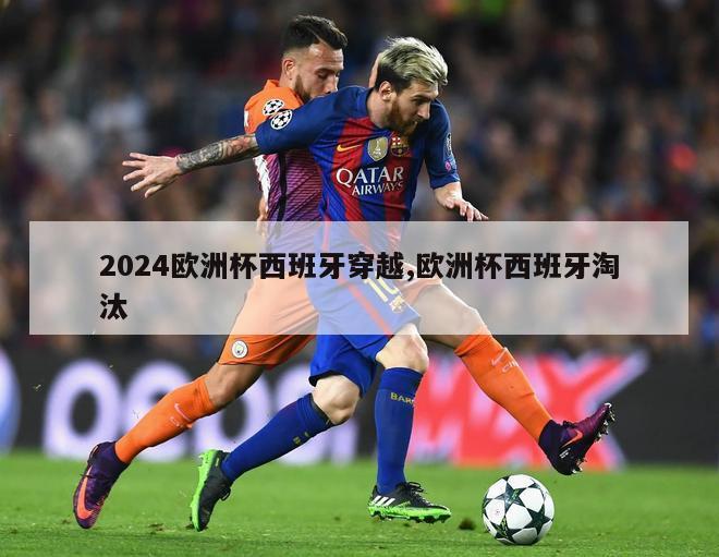 2024欧洲杯西班牙穿越,欧洲杯西班牙淘汰