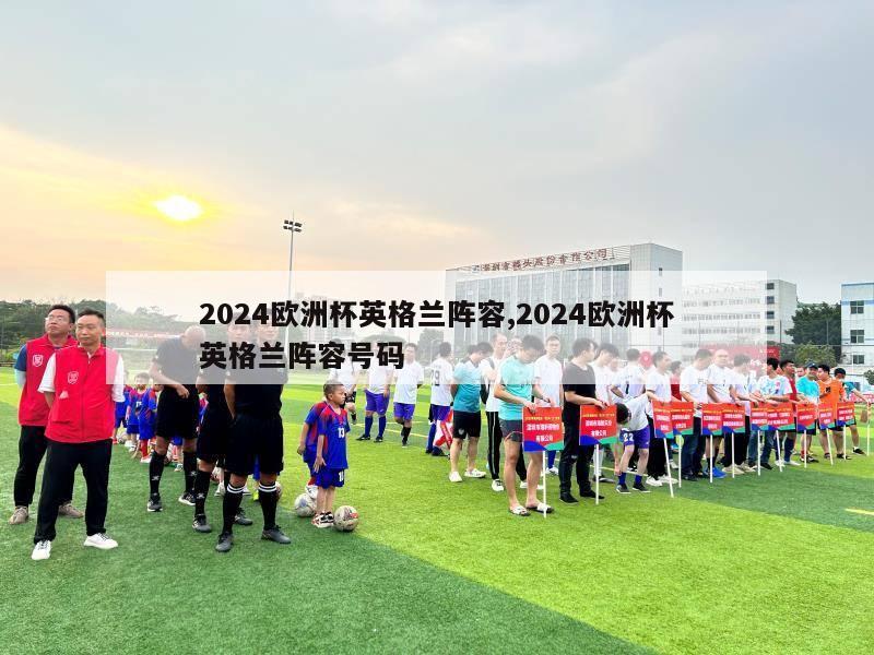 2024欧洲杯英格兰阵容,2024欧洲杯英格兰阵容号码