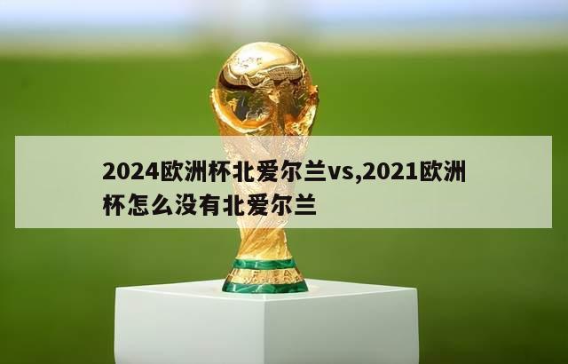 2024欧洲杯北爱尔兰vs,2021欧洲杯怎么没有北爱尔兰