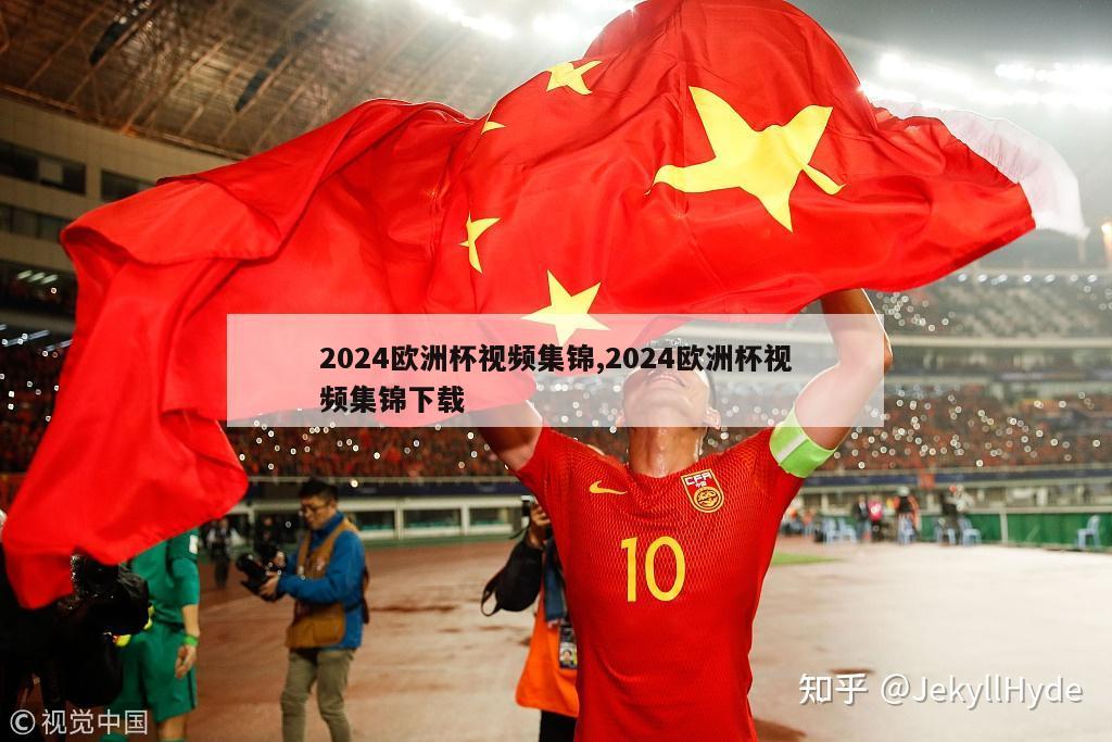 2024欧洲杯视频集锦,2024欧洲杯视频集锦下载