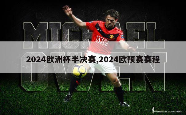 2024欧洲杯半决赛,2024欧预赛赛程