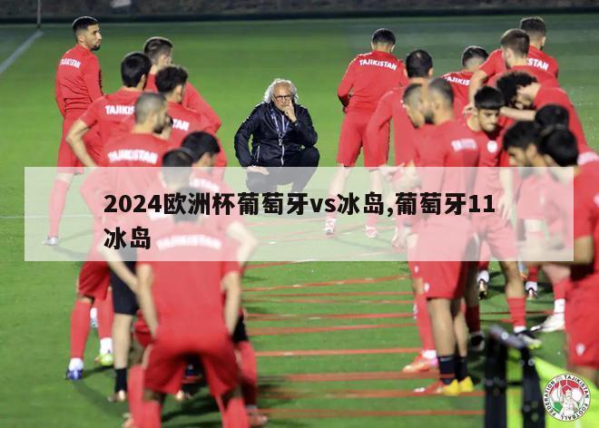 2024欧洲杯葡萄牙vs冰岛,葡萄牙11冰岛