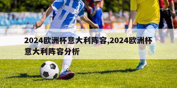 2024欧洲杯意大利阵容,2024欧洲杯意大利阵容分析