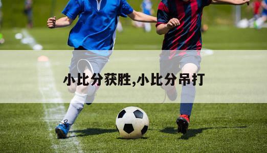 小比分获胜,小比分吊打