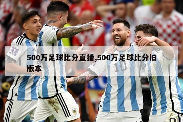 500万足球比分直播,500万足球比分旧版本