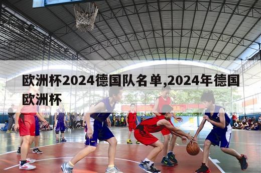 欧洲杯2024德国队名单,2024年德国欧洲杯