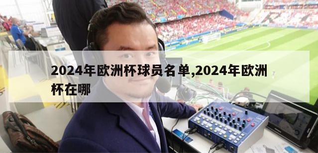 2024年欧洲杯球员名单,2024年欧洲杯在哪