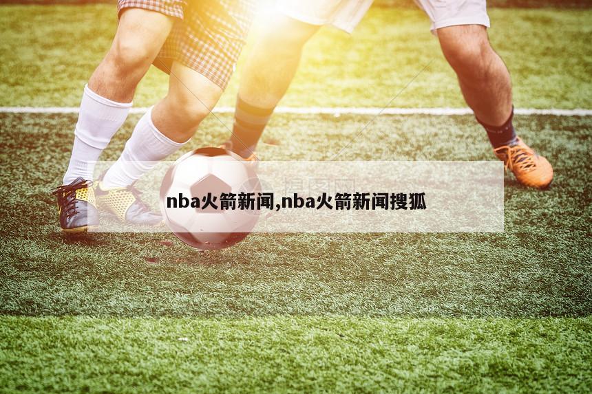 nba火箭新闻,nba火箭新闻搜狐