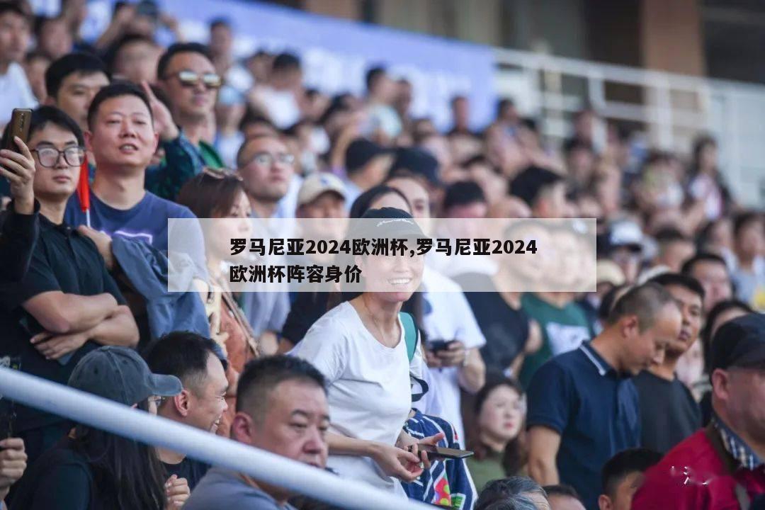 罗马尼亚2024欧洲杯,罗马尼亚2024欧洲杯阵容身价