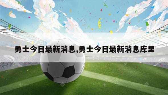 勇士今日最新消息,勇士今日最新消息库里