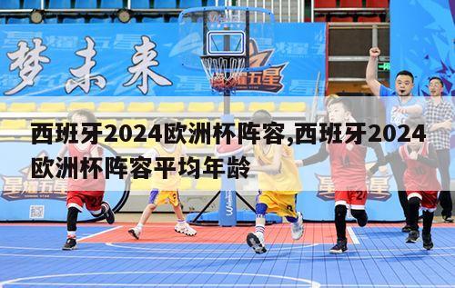 西班牙2024欧洲杯阵容,西班牙2024欧洲杯阵容平均年龄