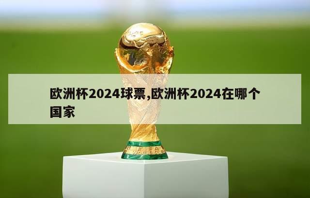 欧洲杯2024球票,欧洲杯2024在哪个国家