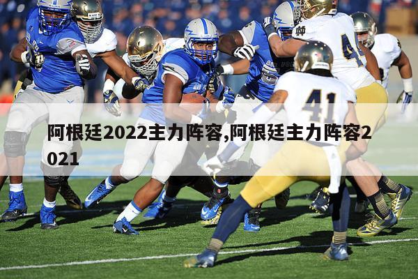 阿根廷2022主力阵容,阿根廷主力阵容2021