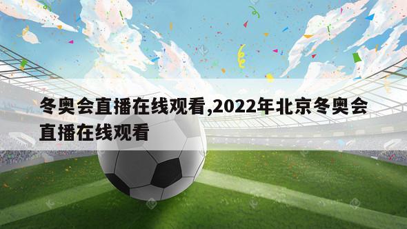 冬奥会直播在线观看,2022年北京冬奥会直播在线观看