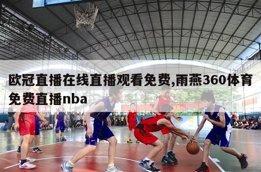 欧冠直播在线直播观看免费,雨燕360体育免费直播nba