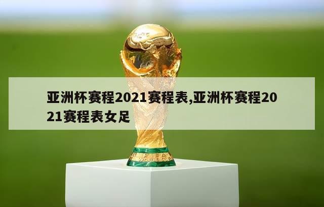 亚洲杯赛程2021赛程表,亚洲杯赛程2021赛程表女足