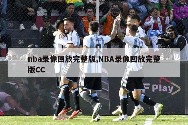 nba录像回放完整版,NBA录像回放完整版CC