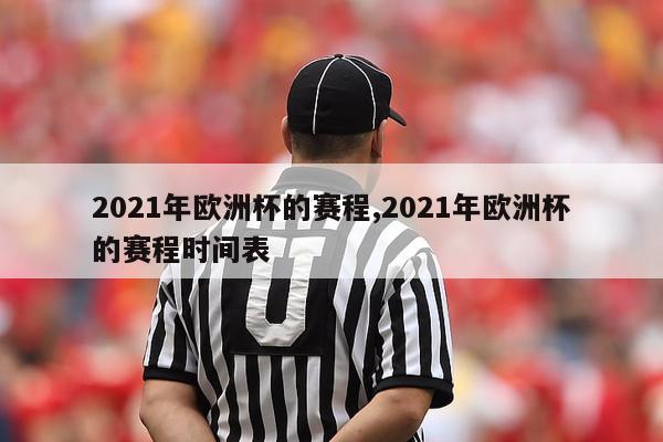 2021年欧洲杯的赛程,2021年欧洲杯的赛程时间表