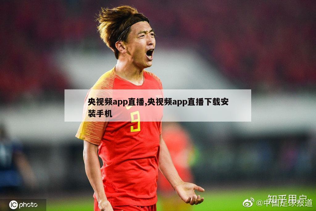 央视频app直播,央视频app直播下载安装手机