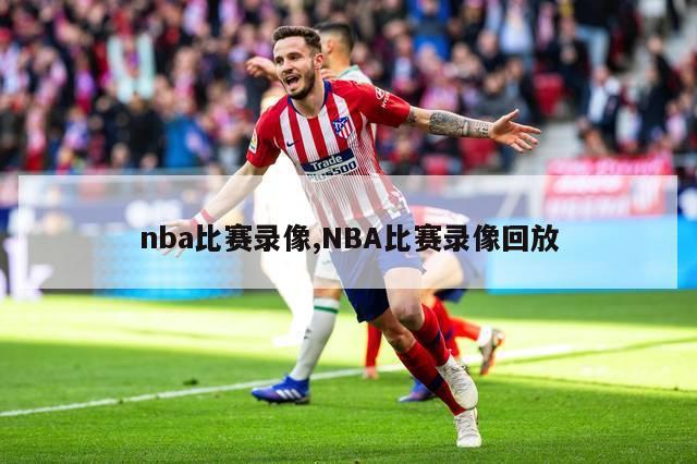 nba比赛录像,NBA比赛录像回放