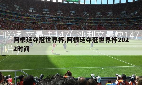 阿根廷夺冠世界杯,阿根廷夺冠世界杯2022时间