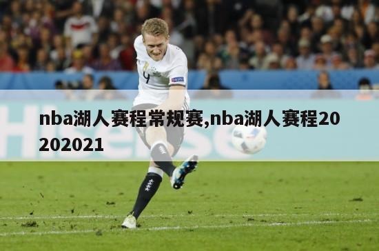 nba湖人赛程常规赛,nba湖人赛程20202021